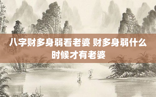 八字财多身弱看老婆 财多身弱什么时候才有老婆