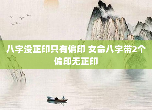 八字没正印只有偏印 女命八字带2个偏印无正印