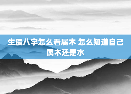 生辰八字怎么看属木 怎么知道自己属木还是水