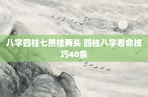 八字四柱七煞挂两头 四柱八字看命技巧40条