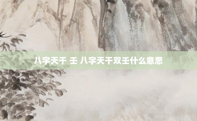 八字天干 壬 八字天干双壬什么意思