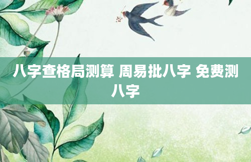 八字查格局测算 周易批八字 免费测八字
