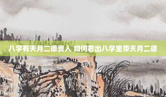 八字有天月二德贵人 如何看出八字里带天月二德