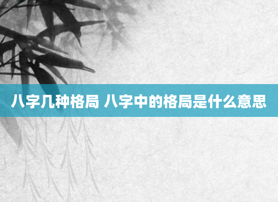 八字几种格局 八字中的格局是什么意思