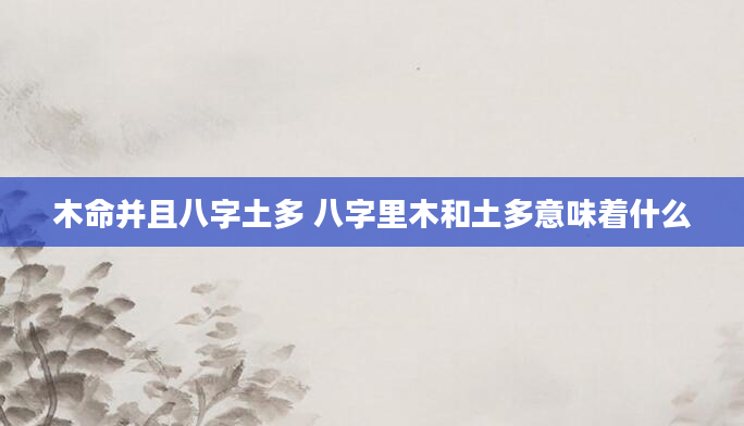 木命并且八字土多 八字里木和土多意味着什么