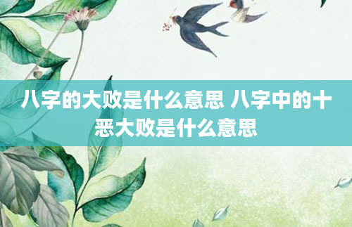 八字的大败是什么意思 八字中的十恶大败是什么意思