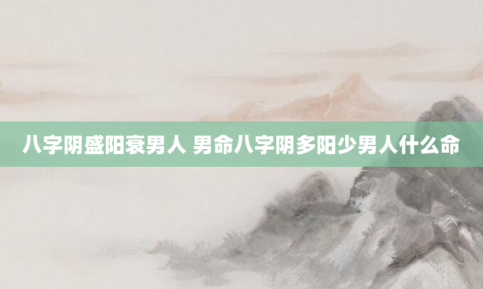 八字阴盛阳衰男人 男命八字阴多阳少男人什么命