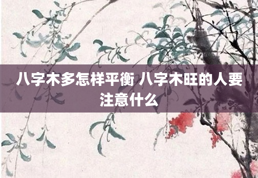 八字木多怎样平衡 八字木旺的人要注意什么