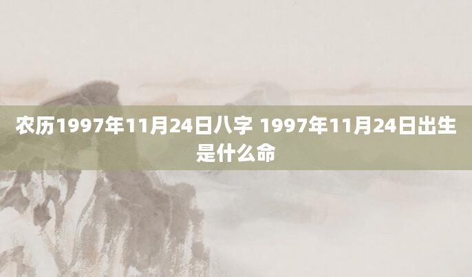 农历1997年11月24日八字 1997年11月24日出生是什么命