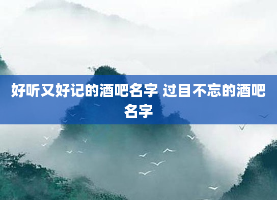 好听又好记的酒吧名字 过目不忘的酒吧名字