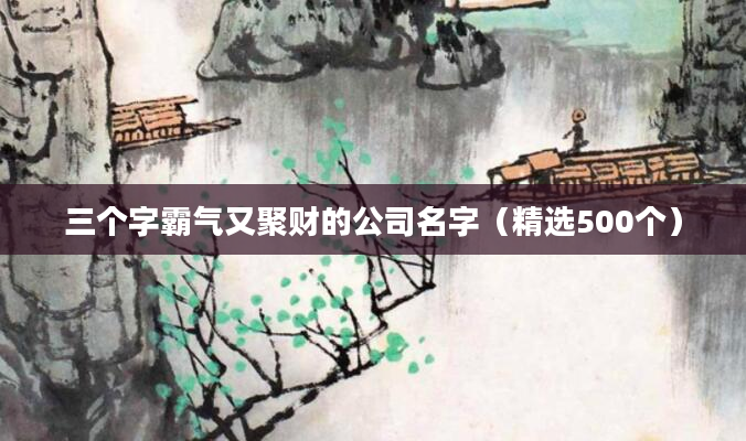 三个字霸气又聚财的公司名字（精选500个）
