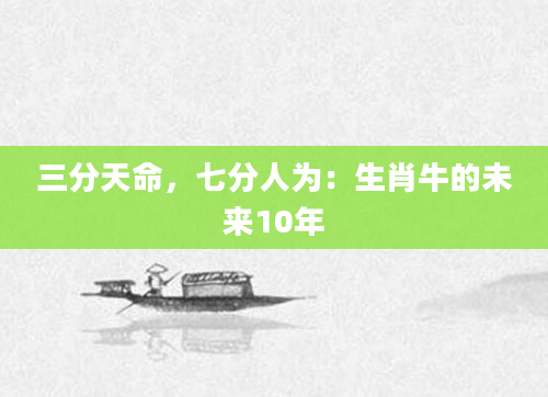 三分天命，七分人为：生肖牛的未来10年