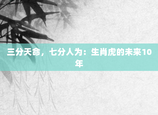 三分天命，七分人为：生肖虎的未来10年