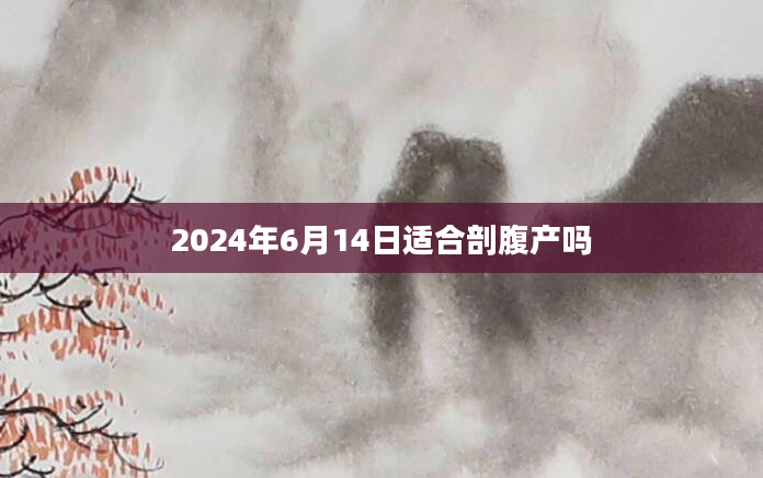 2024年6月14日适合剖腹产吗