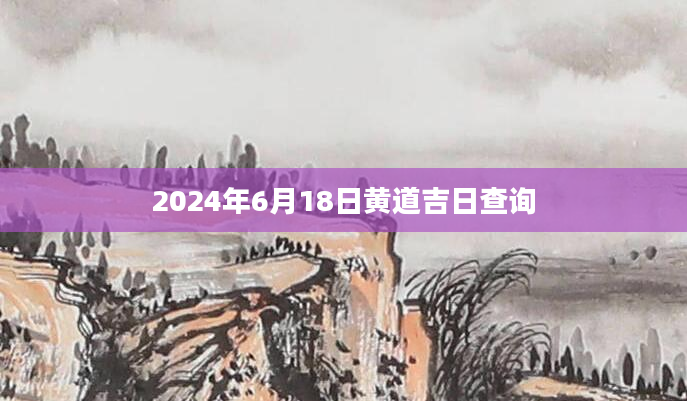 2024年6月18日黄道吉日查询