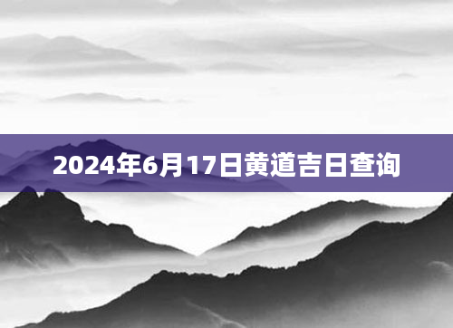 2024年6月17日黄道吉日查询