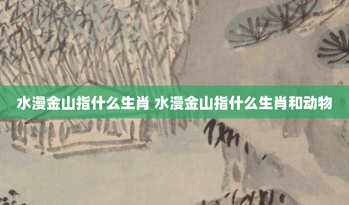 水漫金山指什么生肖 水漫金山指什么生肖和动物