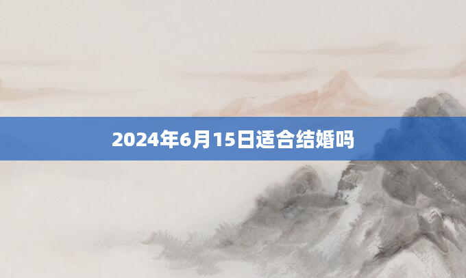 2024年6月15日适合结婚吗