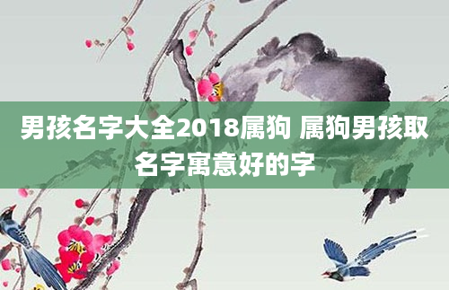 男孩名字大全2018属狗 属狗男孩取名字寓意好的字