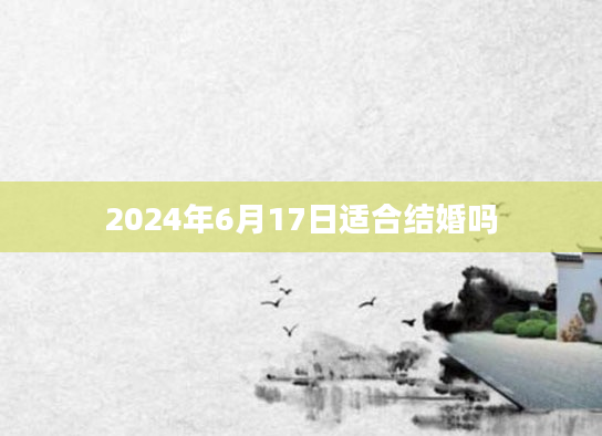 2024年6月17日适合结婚吗
