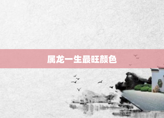 属龙一生最旺颜色