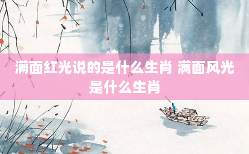 满面红光说的是什么生肖 满面风光是什么生肖