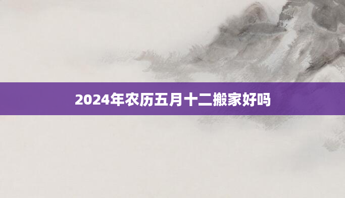 2024年农历五月十二搬家好吗
