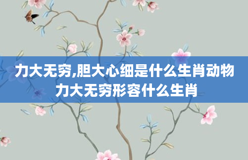 力大无穷,胆大心细是什么生肖动物 力大无穷形容什么生肖