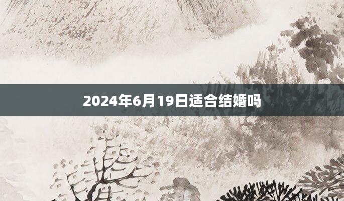 2024年6月19日适合结婚吗