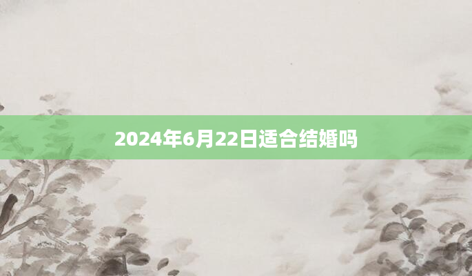 2024年6月22日适合结婚吗