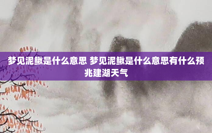 梦见泥鳅是什么意思 梦见泥鳅是什么意思有什么预兆建湖天气