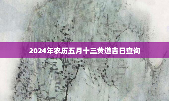 2024年农历五月十三黄道吉日查询