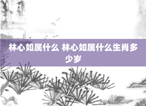 林心如属什么 林心如属什么生肖多少岁