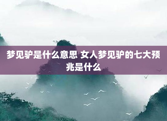 梦见驴是什么意思 女人梦见驴的七大预兆是什么