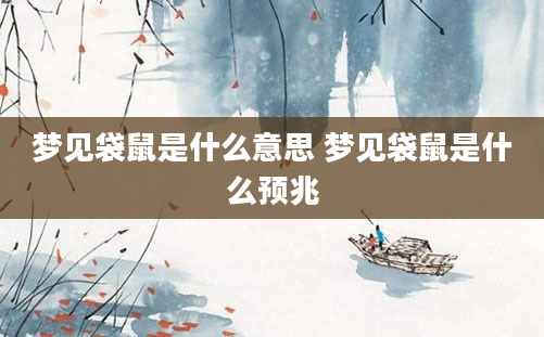 梦见袋鼠是什么意思 梦见袋鼠是什么预兆
