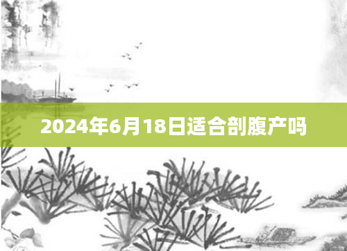 2024年6月18日适合剖腹产吗