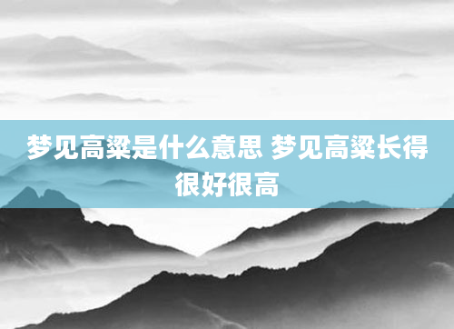 梦见高粱是什么意思 梦见高粱长得很好很高
