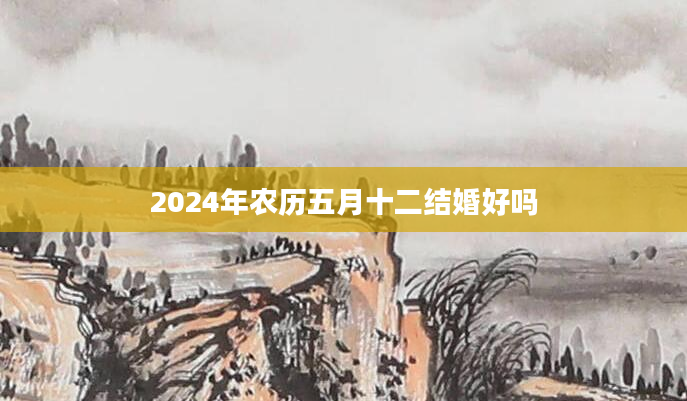 2024年农历五月十二结婚好吗