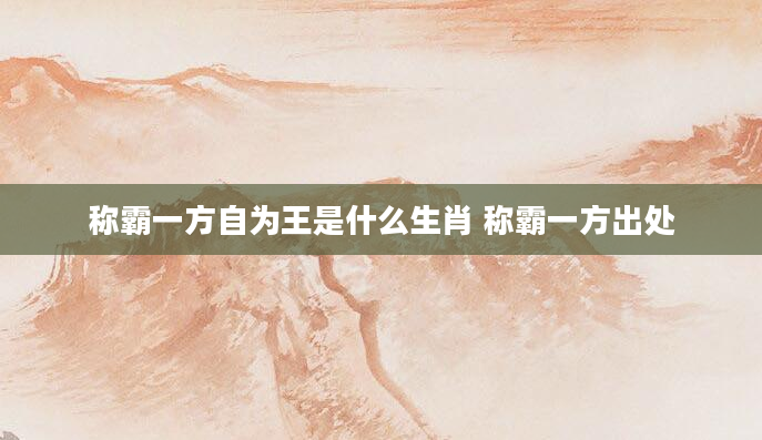称霸一方自为王是什么生肖 称霸一方出处