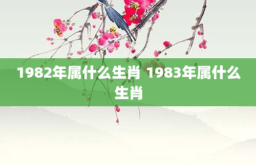 1982年属什么生肖 1983年属什么生肖