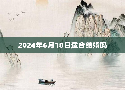2024年6月18日适合结婚吗
