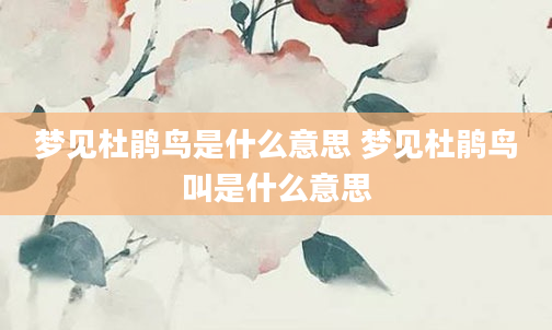梦见杜鹃鸟是什么意思 梦见杜鹃鸟叫是什么意思