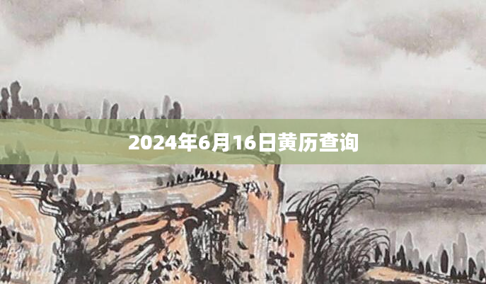 2024年6月16日黄历查询