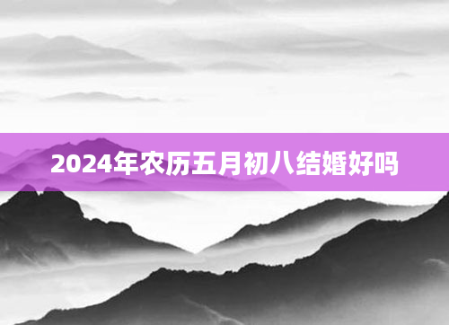 2024年农历五月初八结婚好吗