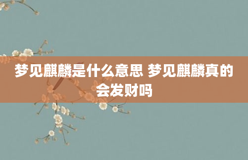 梦见麒麟是什么意思 梦见麒麟真的会发财吗