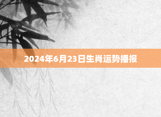 2024年6月23日生肖运势播报