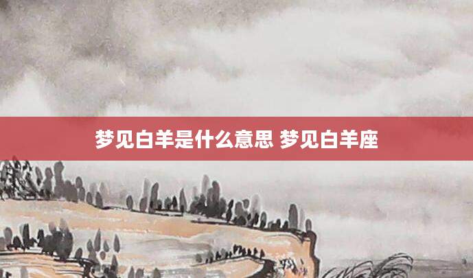 梦见白羊是什么意思 梦见白羊座