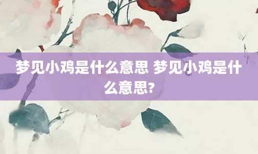 梦见小鸡是什么意思 梦见小鸡是什么意思?