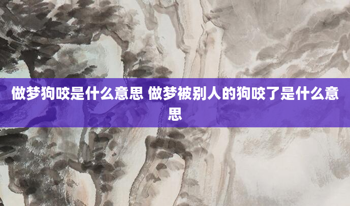 做梦狗咬是什么意思 做梦被别人的狗咬了是什么意思