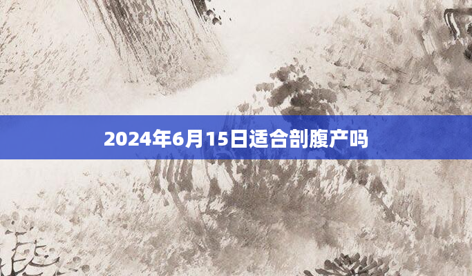 2024年6月15日适合剖腹产吗